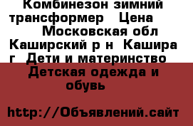 Комбинезон зимний трансформер › Цена ­ 2 500 - Московская обл., Каширский р-н, Кашира г. Дети и материнство » Детская одежда и обувь   